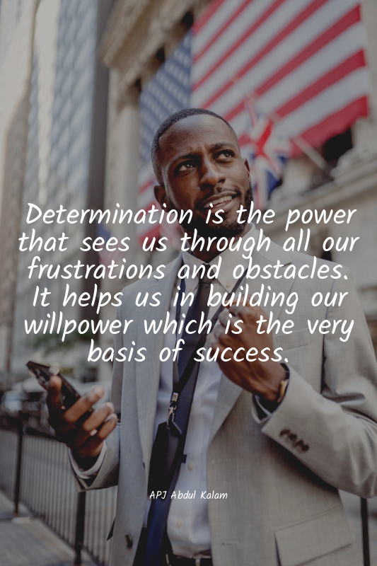 Determination is the power that sees us through all our frustrations and obstacl...