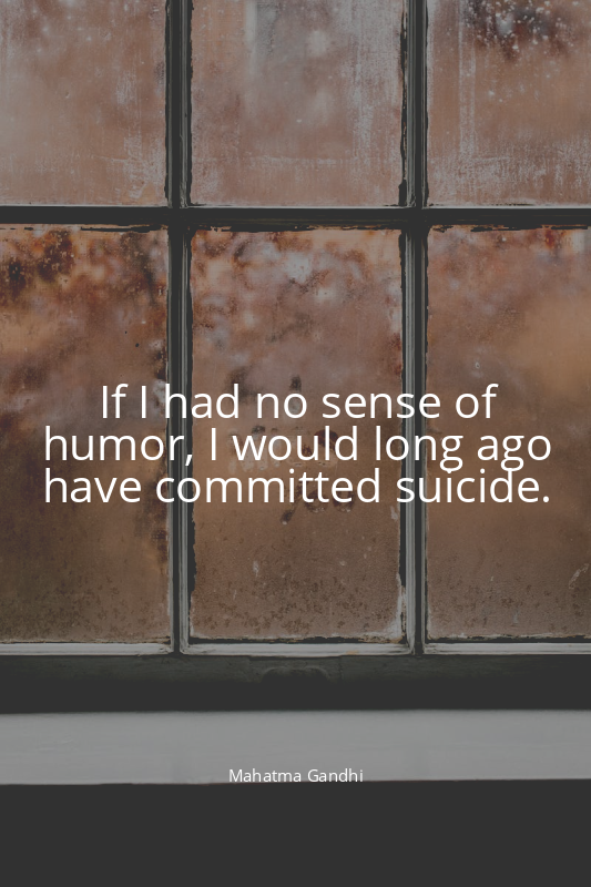 If I had no sense of humor, I would long ago have committed suicide.