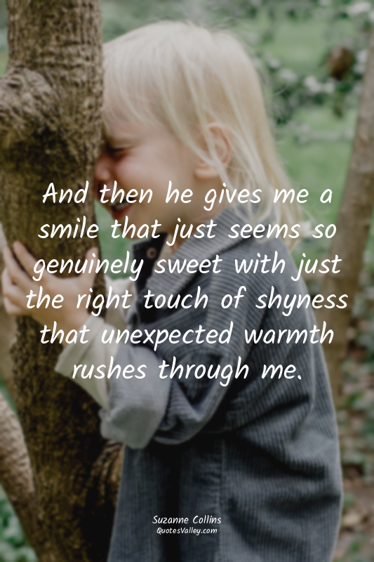 And then he gives me a smile that just seems so genuinely sweet with just the ri...