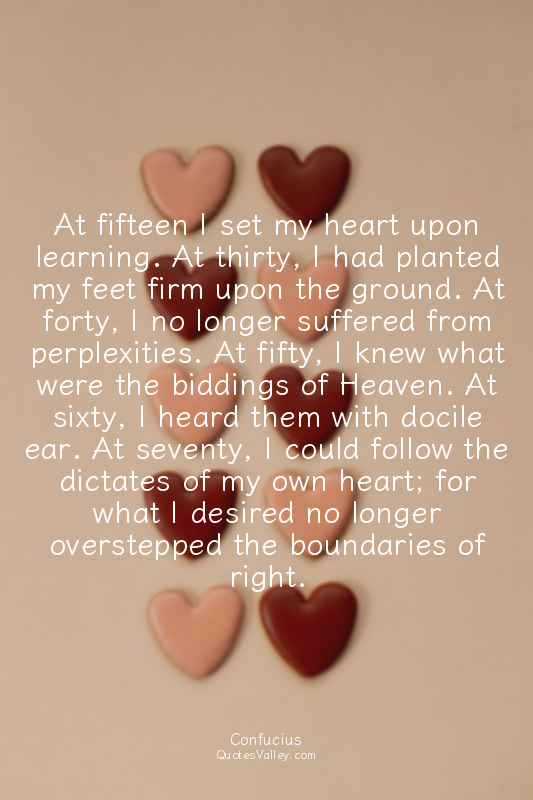At fifteen I set my heart upon learning. At thirty, I had planted my feet firm u...