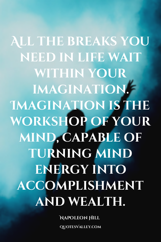 All the breaks you need in life wait within your imagination. Imagination is the...