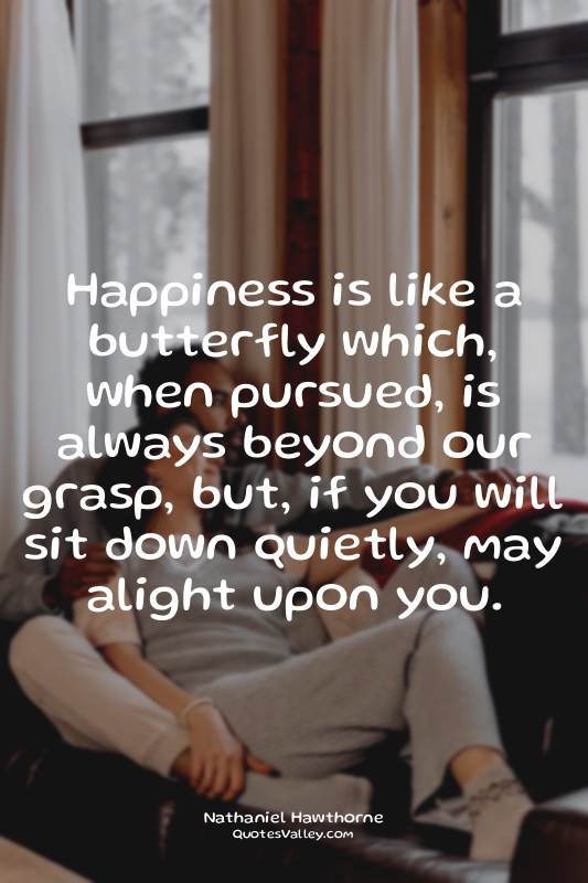 Happiness is like a butterfly which, when pursued, is always beyond our grasp, b...