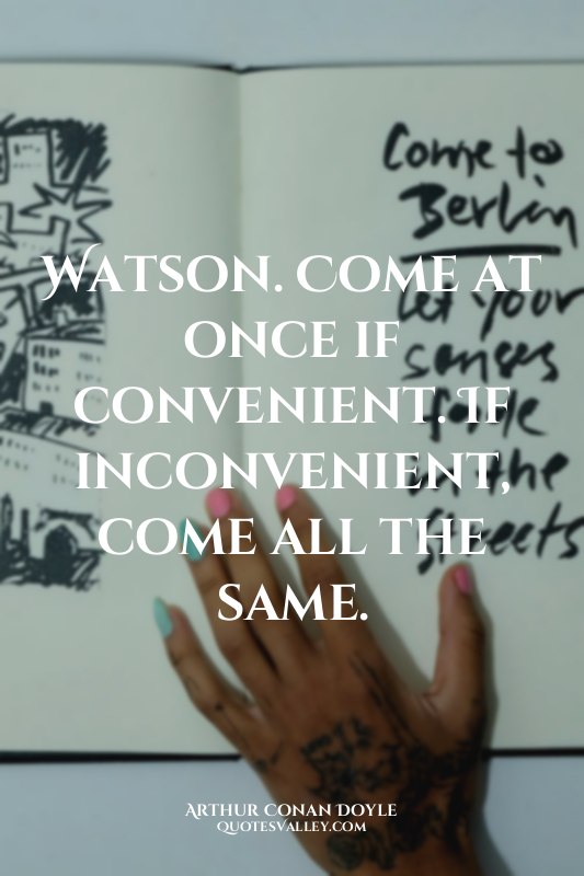 Watson. Come at once if convenient. If inconvenient, come all the same.
