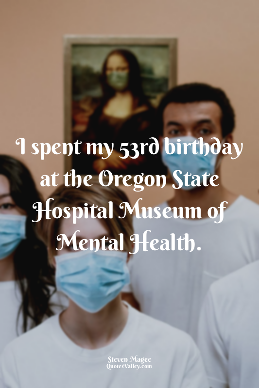 I spent my 53rd birthday at the Oregon State Hospital Museum of Mental Health.