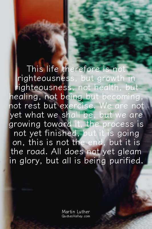 This life therefore is not righteousness, but growth in righteousness, not healt...
