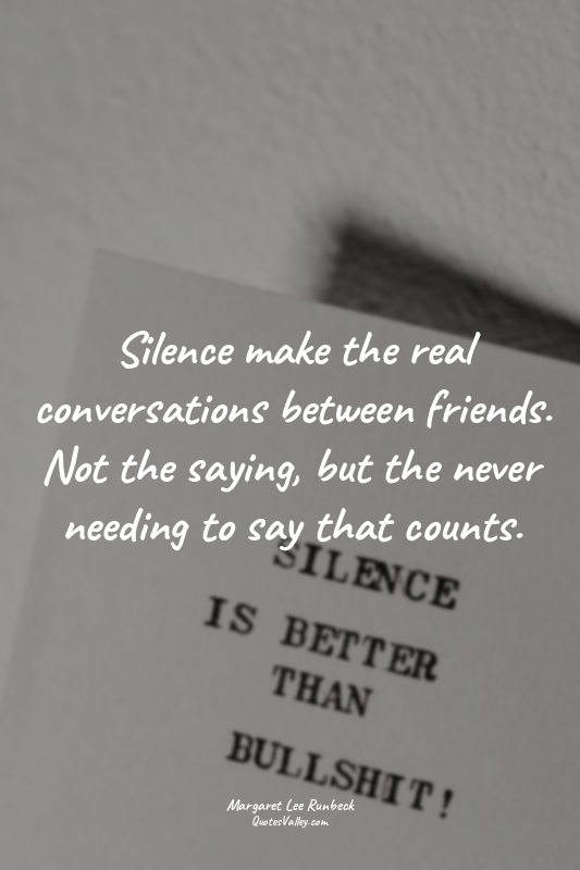 Silence make the real conversations between friends. Not the saying, but the nev...