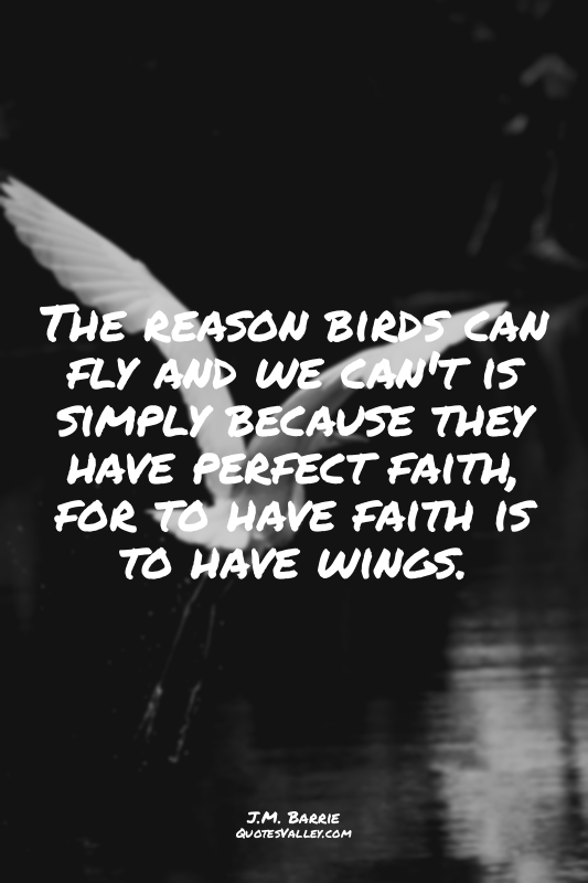 The reason birds can fly and we can't is simply because they have perfect faith,...