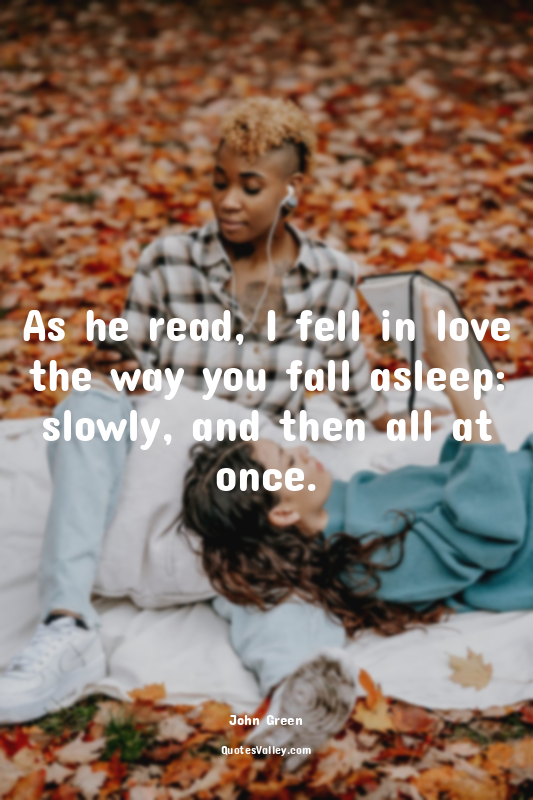 As he read, I fell in love the way you fall asleep: slowly, and then all at once...