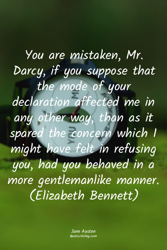 You are mistaken, Mr. Darcy, if you suppose that the mode of your declaration af...