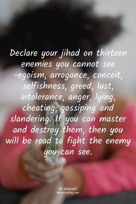 Declare your jihad on thirteen enemies you cannot see -egoism, arrogance, concei...