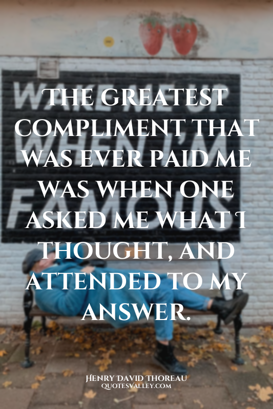 The greatest compliment that was ever paid me was when one asked me what I thoug...