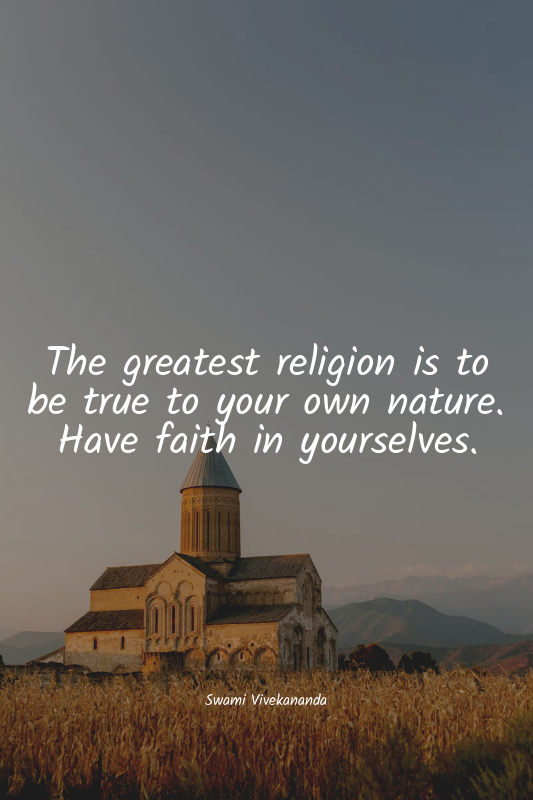 The greatest religion is to be true to your own nature. Have faith in yourselves...