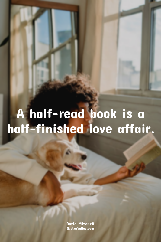 A half-read book is a half-finished love affair.