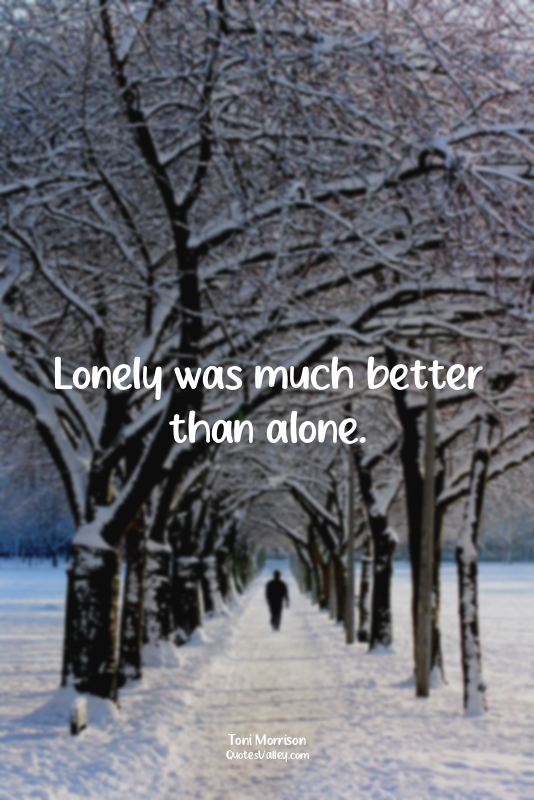 Lonely was much better than alone.