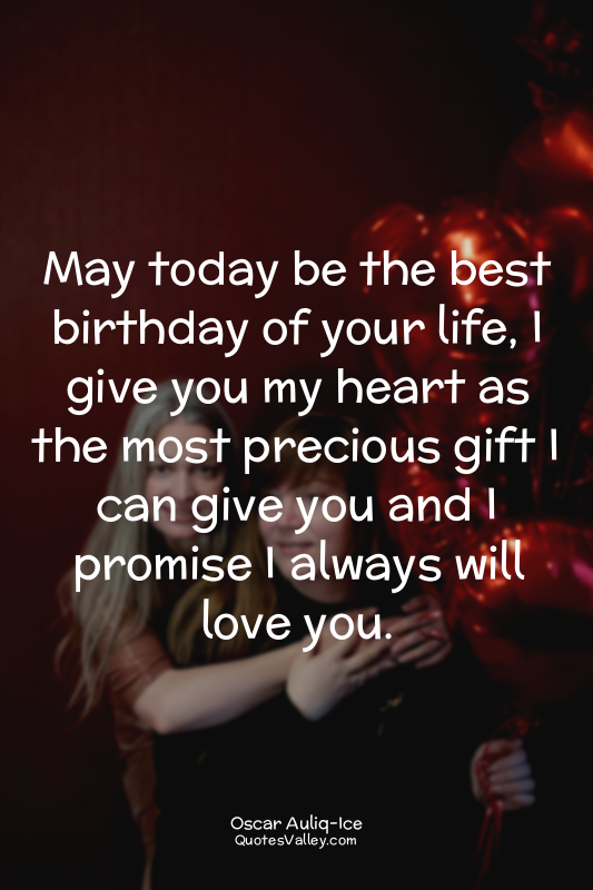 May today be the best birthday of your life, I give you my heart as the most pre...