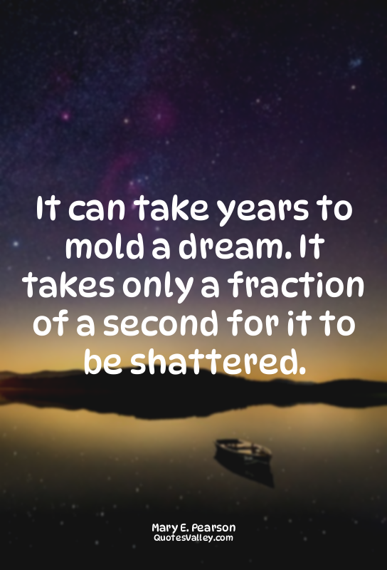 It can take years to mold a dream. It takes only a fraction of a second for it t...