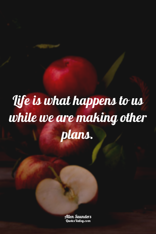 Life is what happens to us while we are making other plans.