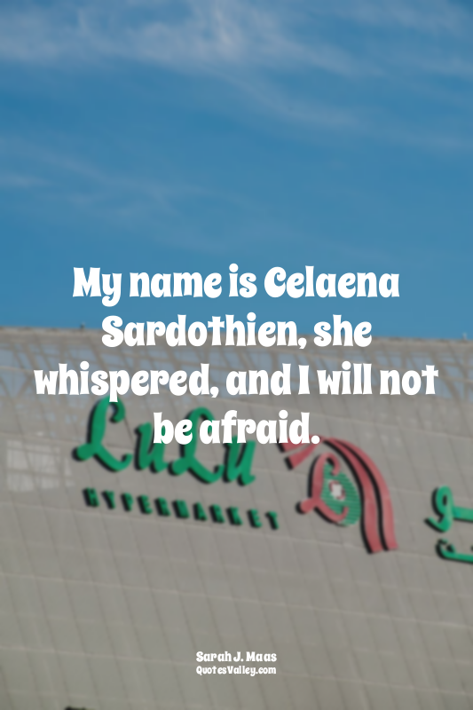 My name is Celaena Sardothien, she whispered, and I will not be afraid.