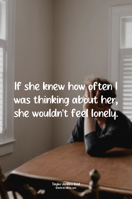 If she knew how often I was thinking about her, she wouldn't feel lonely.