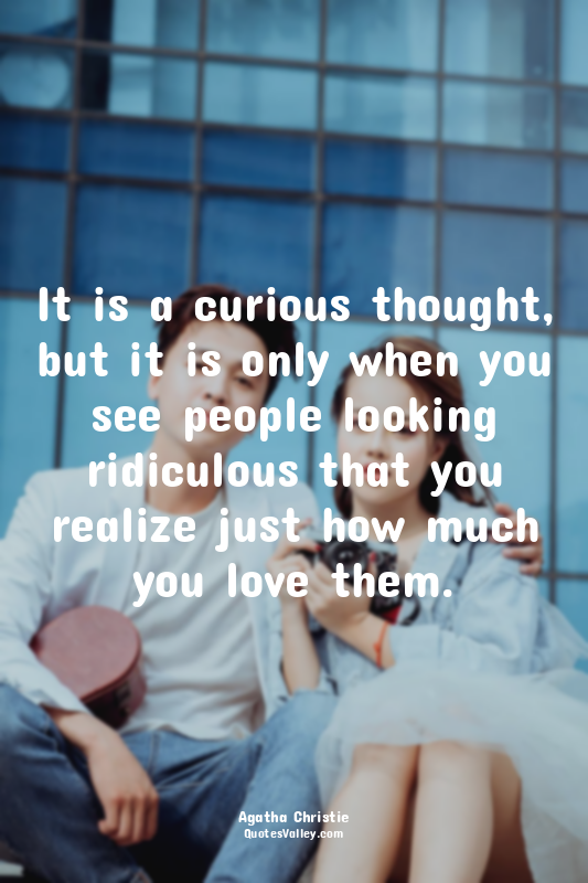 It is a curious thought, but it is only when you see people looking ridiculous t...