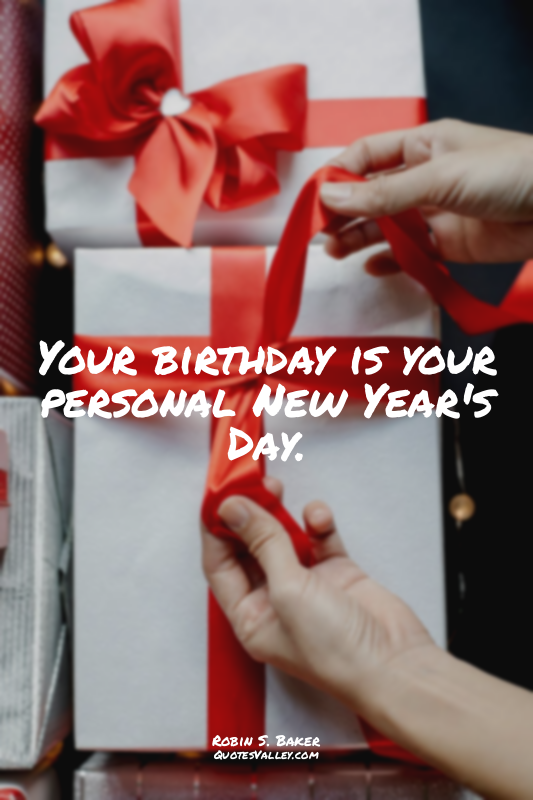 Your birthday is your personal New Year's Day.