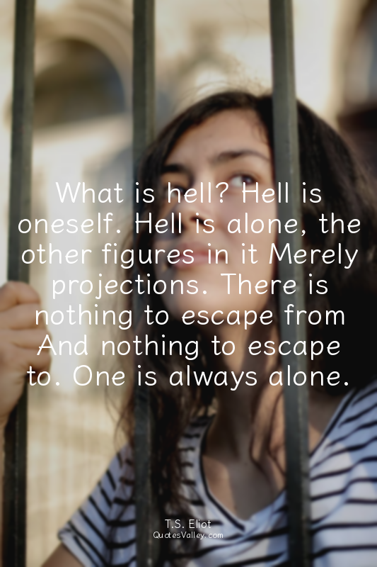 What is hell? Hell is oneself. Hell is alone, the other figures in it Merely pro...