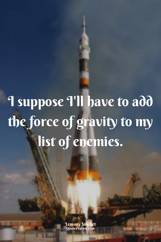I suppose I'll have to add the force of gravity to my list of enemies.