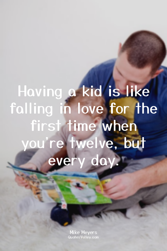 Having a kid is like falling in love for the first time when you're twelve, but...
