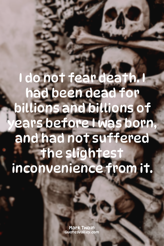 I do not fear death. I had been dead for billions and billions of years before I...