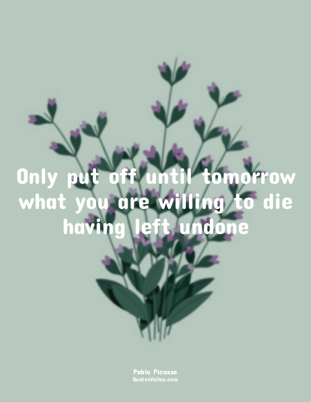 Only put off until tomorrow what you are willing to die having left undone