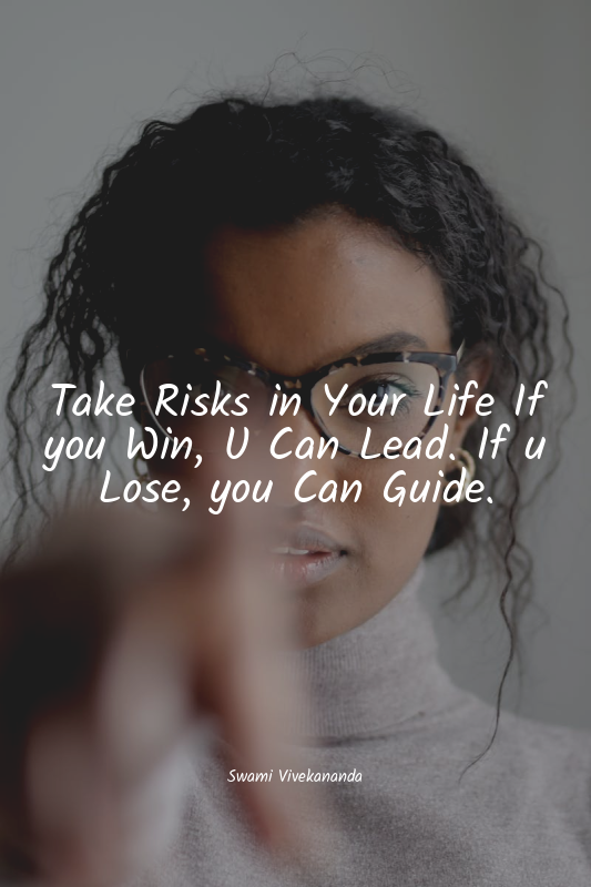 Take Risks in Your Life If you Win, U Can Lead. If u Lose, you Can Guide.
