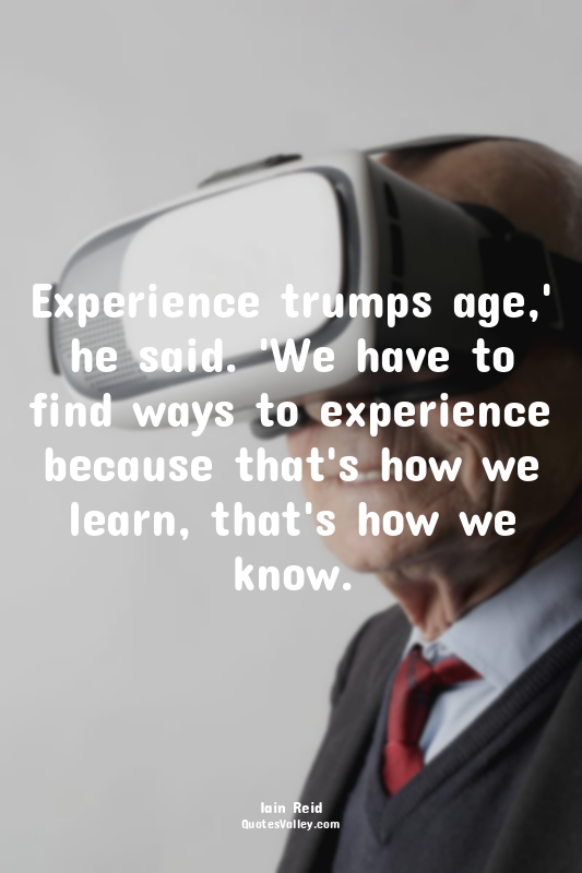 Experience trumps age,' he said. 'We have to find ways to experience because tha...