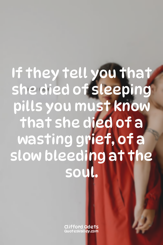 If they tell you that she died of sleeping pills you must know that she died of...