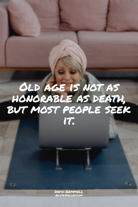 Old age is not as honorable as death, but most people seek it.