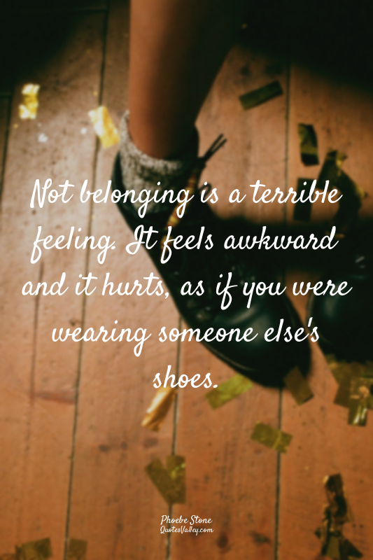 Not belonging is a terrible feeling. It feels awkward and it hurts, as if you we...