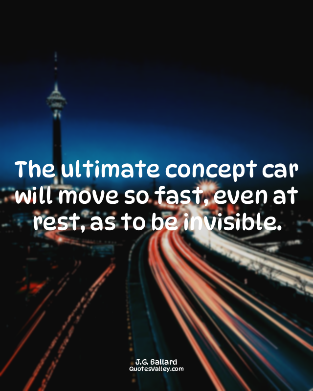 The ultimate concept car will move so fast, even at rest, as to be invisible.