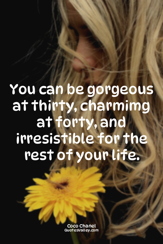 You can be gorgeous at thirty, charmimg at forty, and irresistible for the rest...