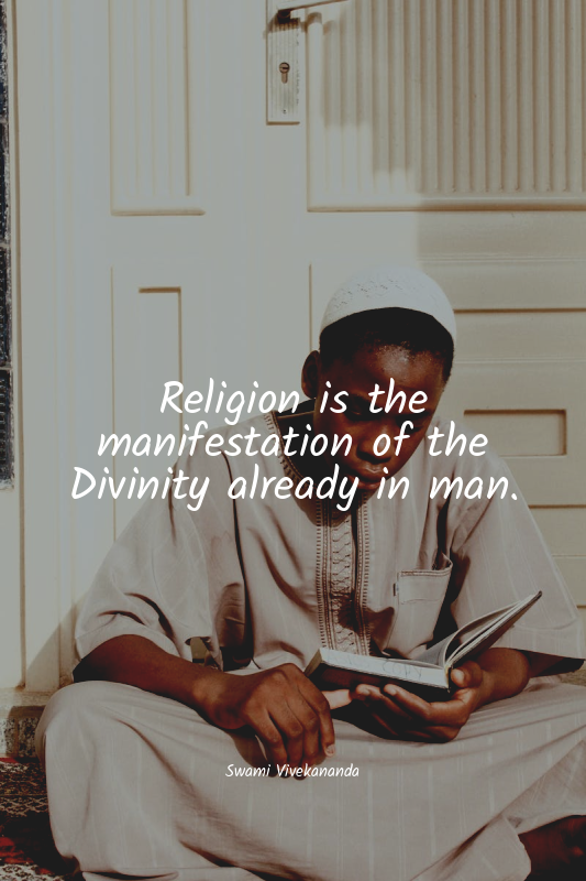 Religion is the manifestation of the Divinity already in man.