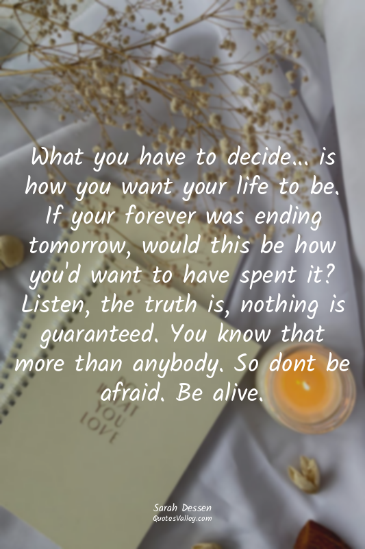 What you have to decide... is how you want your life to be. If your forever was...