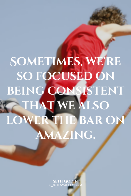 Sometimes, we're so focused on being consistent that we also lower the bar on am...
