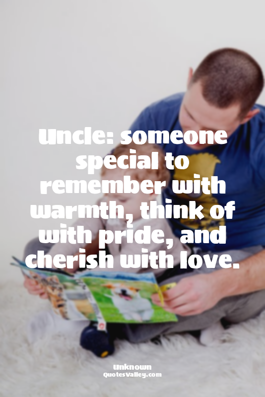 Uncle: someone special to remember with warmth, think of with pride, and cherish...