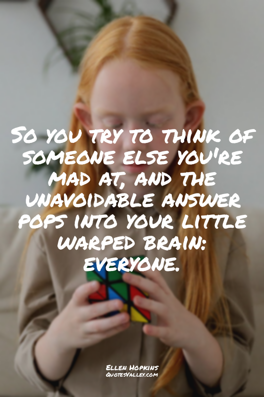 So you try to think of someone else you're mad at, and the unavoidable answer po...