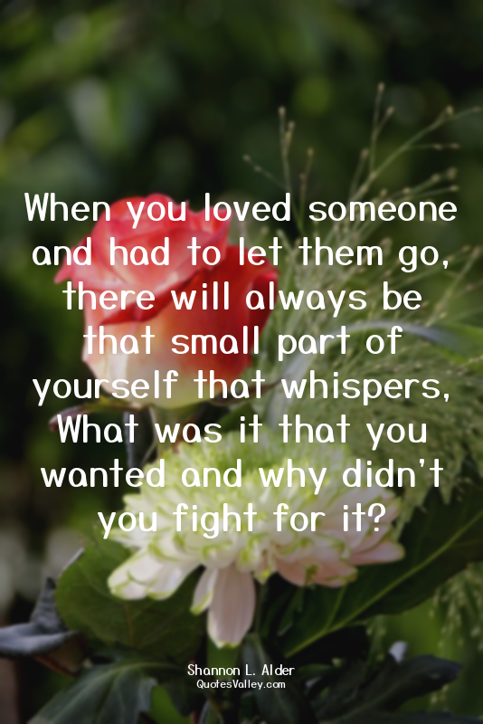 When you loved someone and had to let them go, there will always be that small p...