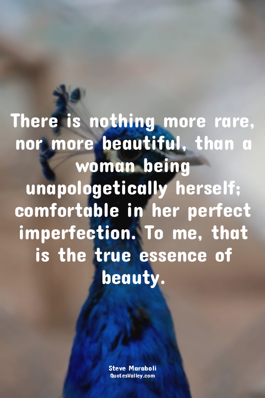 There is nothing more rare, nor more beautiful, than a woman being unapologetica...