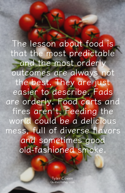 The lesson about food is that the most predictable and the most orderly outcomes...