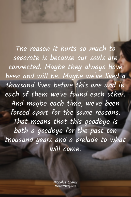 The reason it hurts so much to separate is because our souls are connected. Mayb...