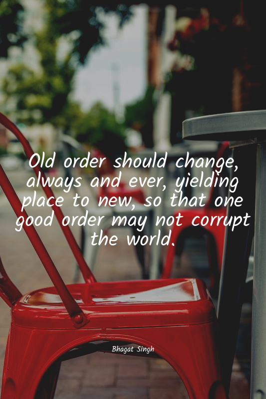 Old order should change, always and ever, yielding place to new, so that one goo...