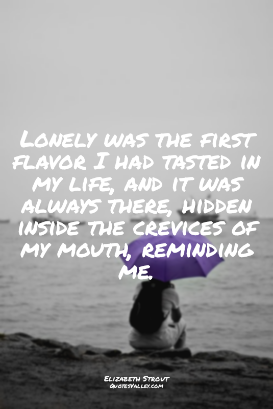 Lonely was the first flavor I had tasted in my life, and it was always there, hi...