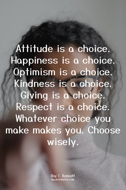 Attitude is a choice. Happiness is a choice. Optimism is a choice. Kindness is a...