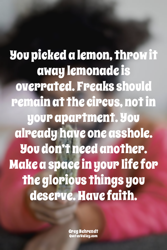 You picked a lemon, throw it away lemonade is overrated. Freaks should remain at...